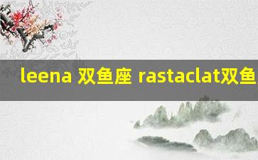leena 双鱼座 rastaclat双鱼座